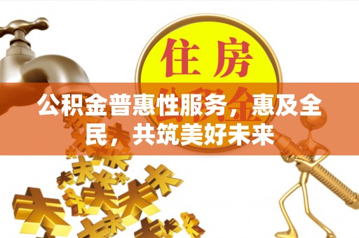 红桥公积金普惠性服务，惠及全民，共筑美好未来