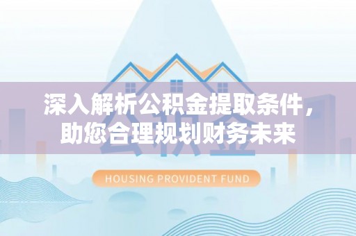 红桥深入解析公积金提取条件，助您合理规划财务未来