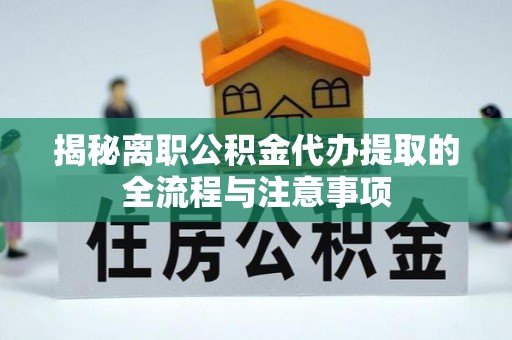红桥揭秘离职公积金代办提取的全流程与注意事项