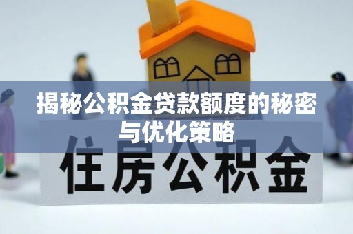 红桥揭秘公积金贷款额度的秘密与优化策略