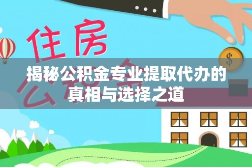 红桥揭秘公积金专业提取代办的真相与选择之道