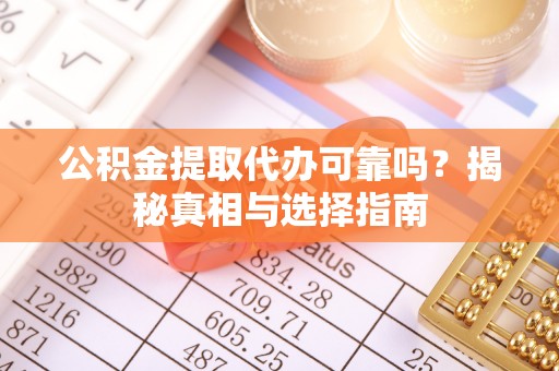 红桥公积金提取代办可靠吗？揭秘真相与选择指南