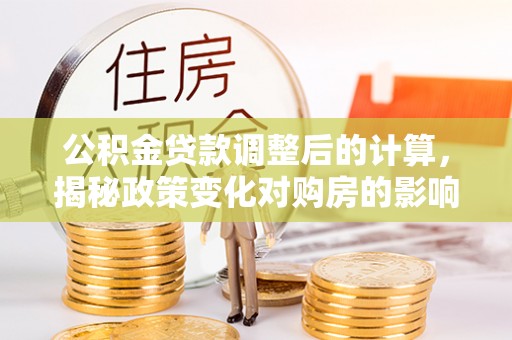 红桥公积金贷款调整后的计算，揭秘政策变化对购房的影响