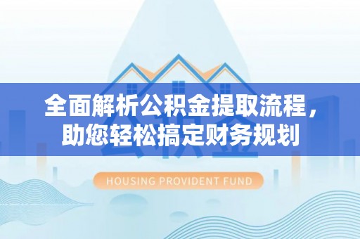 红桥全面解析公积金提取流程，助您轻松搞定财务规划