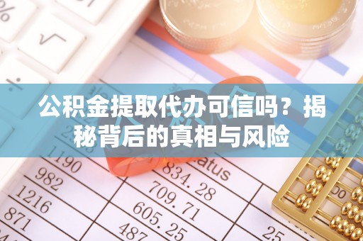 红桥公积金提取代办可信吗？揭秘背后的真相与风险