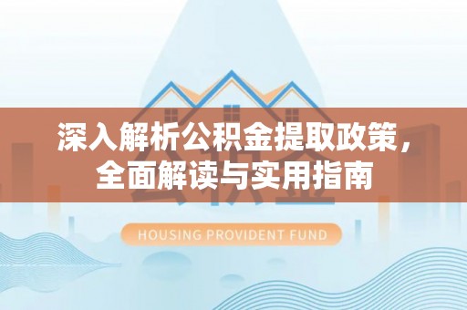红桥深入解析公积金提取政策，全面解读与实用指南