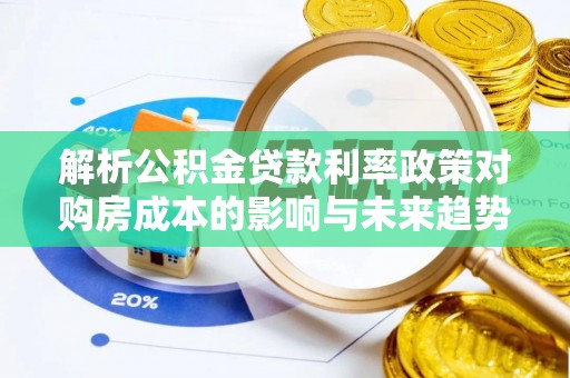 红桥解析公积金贷款利率政策对购房成本的影响与未来趋势