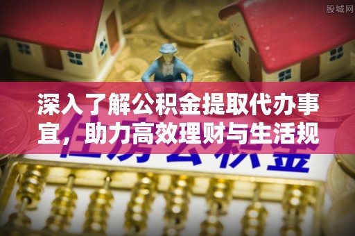 红桥深入了解公积金提取代办事宜，助力高效理财与生活规划