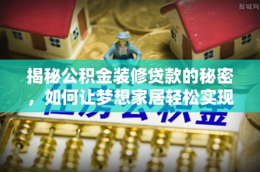 红桥揭秘公积金装修贷款的秘密，如何让梦想家居轻松实现？