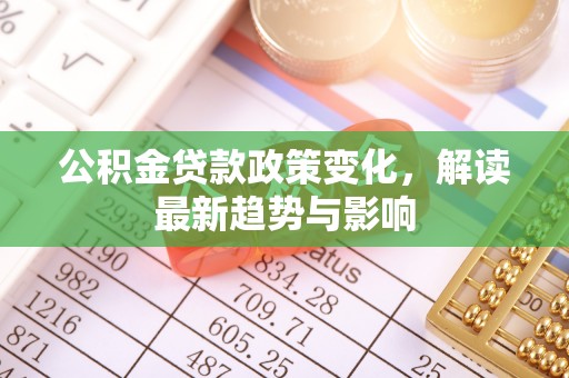 红桥公积金贷款政策变化，解读最新趋势与影响