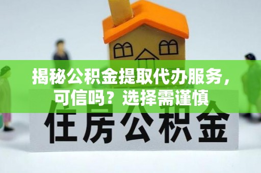 红桥揭秘公积金提取代办服务，可信吗？选择需谨慎