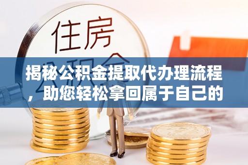 红桥揭秘公积金提取代办理流程，助您轻松拿回属于自己的钱