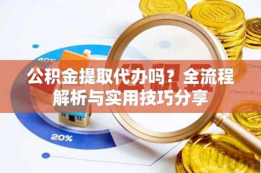 红桥公积金提取代办吗？全流程解析与实用技巧分享