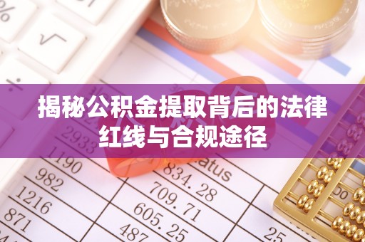 红桥揭秘公积金提取背后的法律红线与合规途径