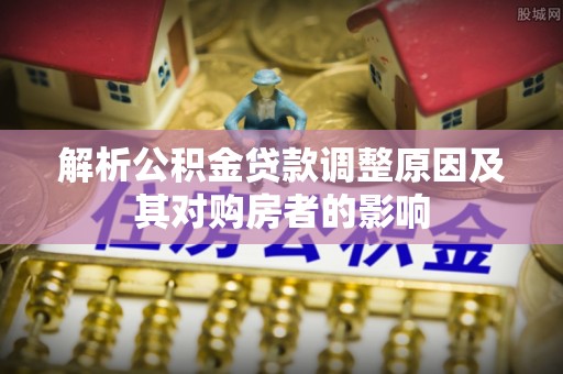 红桥解析公积金贷款调整原因及其对购房者的影响