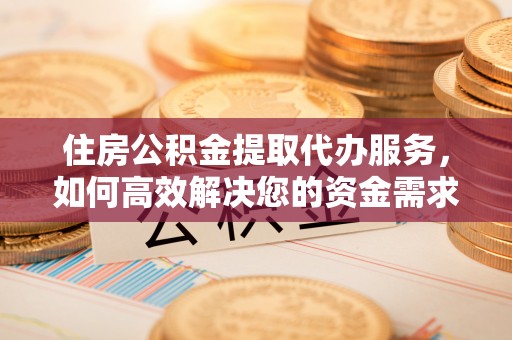 红桥住房公积金提取代办服务，如何高效解决您的资金需求