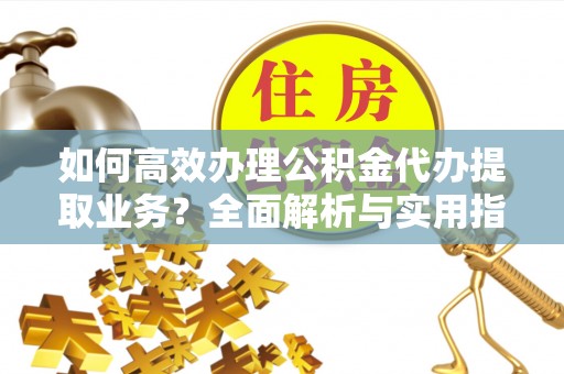 红桥如何高效办理公积金代办提取业务？全面解析与实用指南