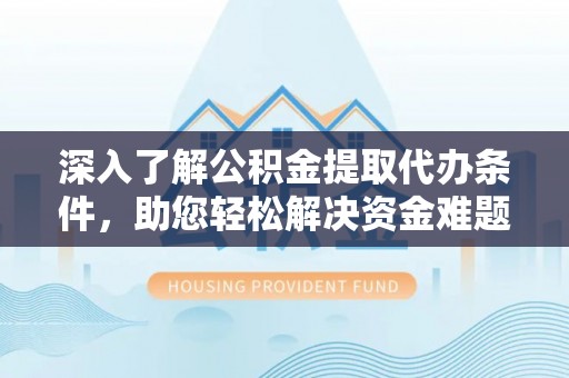 红桥深入了解公积金提取代办条件，助您轻松解决资金难题