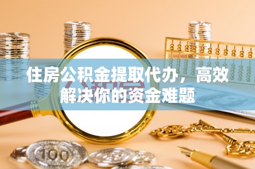 红桥住房公积金提取代办，高效解决你的资金难题
