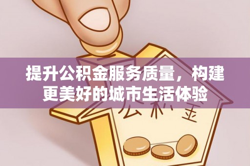 红桥提升公积金服务质量，构建更美好的城市生活体验