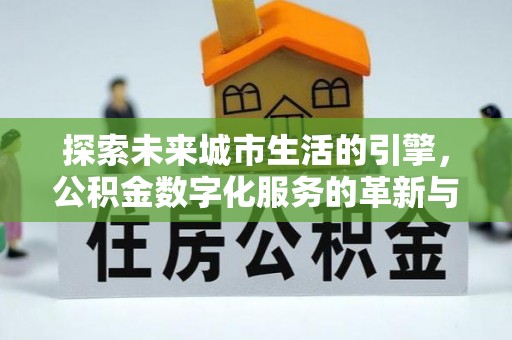 红桥探索未来城市生活的引擎，公积金数字化服务的革新与实践