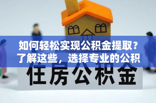 红桥如何轻松实现公积金提取？了解这些，选择专业的公积金提取代办服务