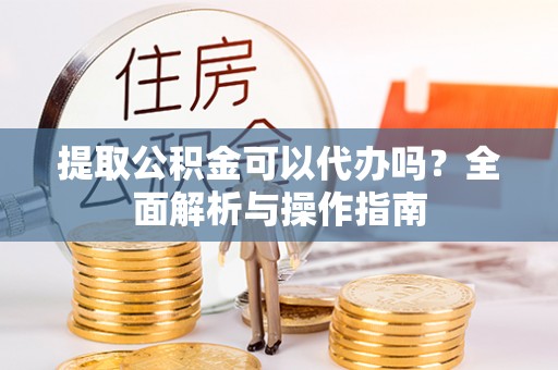 红桥提取公积金可以代办吗？全面解析与操作指南