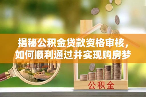 红桥揭秘公积金贷款资格审核，如何顺利通过并实现购房梦想
