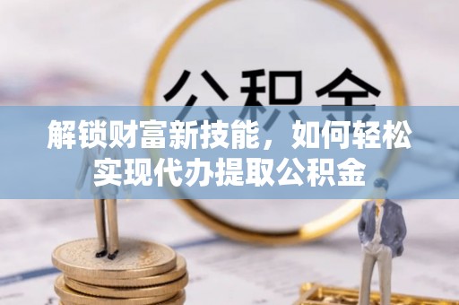 红桥解锁财富新技能，如何轻松实现代办提取公积金