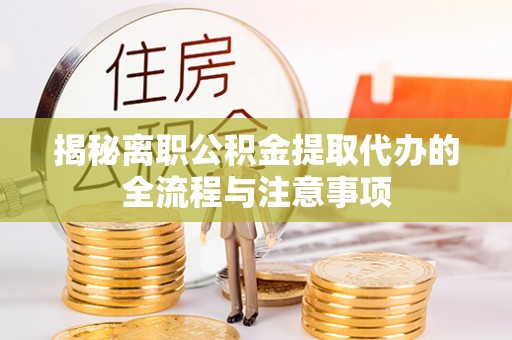 红桥揭秘离职公积金提取代办的全流程与注意事项
