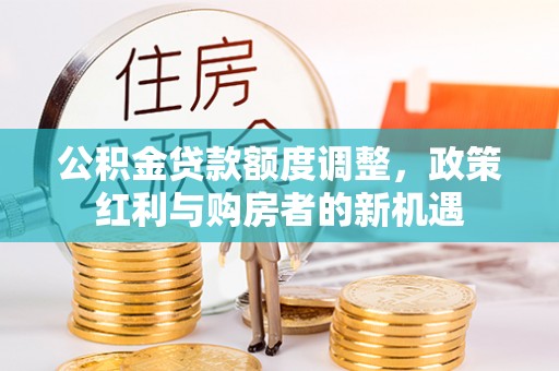 红桥公积金贷款额度调整，政策红利与购房者的新机遇