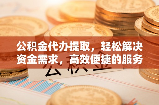 红桥公积金代办提取，轻松解决资金需求，高效便捷的服务选择