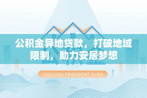 红桥公积金异地贷款，打破地域限制，助力安居梦想