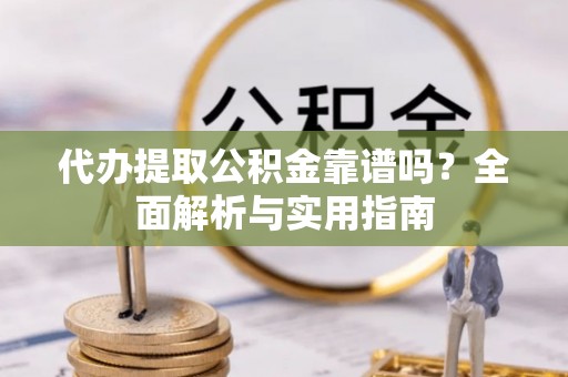 红桥代办提取公积金靠谱吗？全面解析与实用指南