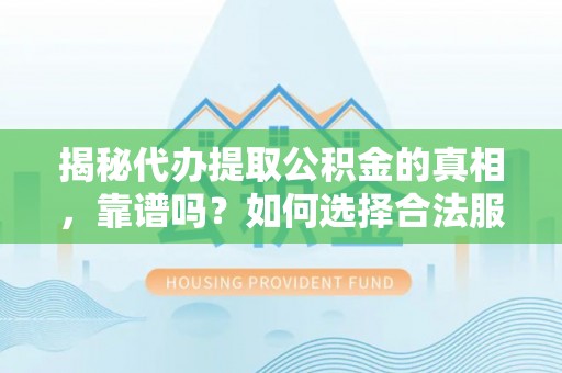 红桥揭秘代办提取公积金的真相，靠谱吗？如何选择合法服务？