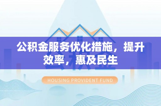 红桥公积金服务优化措施，提升效率，惠及民生