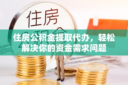 红桥住房公积金提取代办，轻松解决你的资金需求问题