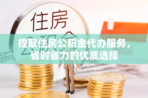红桥提取住房公积金代办服务，省时省力的优质选择