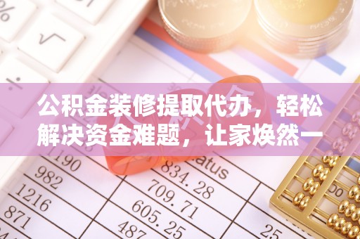 红桥公积金装修提取代办，轻松解决资金难题，让家焕然一新
