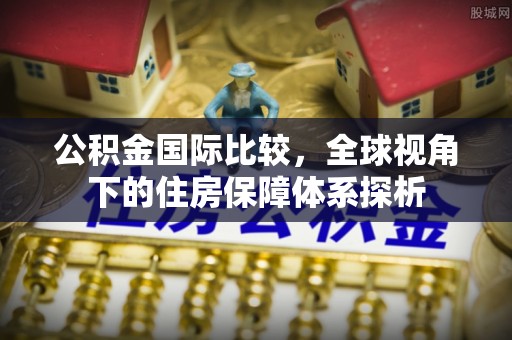 红桥公积金国际比较，全球视角下的住房保障体系探析