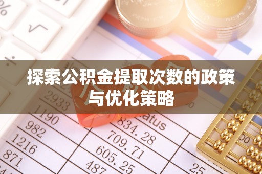 红桥探索公积金提取次数的政策与优化策略