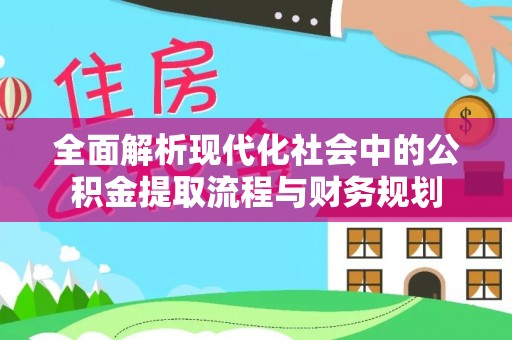 红桥全面解析现代化社会中的公积金提取流程与财务规划