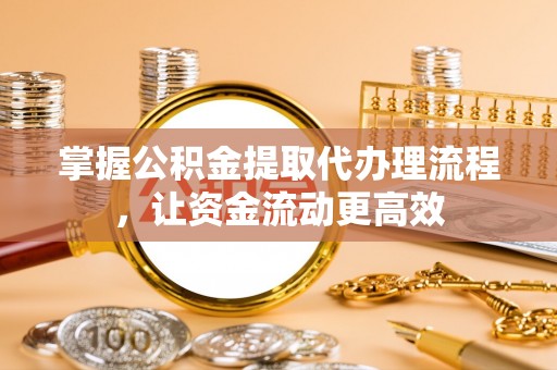 红桥掌握公积金提取代办理流程，让资金流动更高效