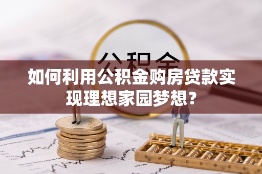 红桥如何利用公积金购房贷款实现理想家园梦想？