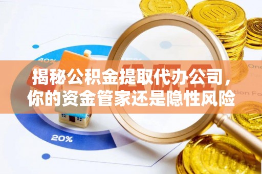红桥揭秘公积金提取代办公司，你的资金管家还是隐性风险？
