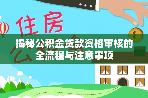 红桥揭秘公积金贷款资格审核的全流程与注意事项