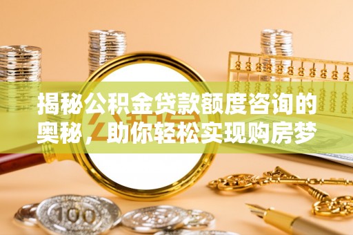 红桥揭秘公积金贷款额度咨询的奥秘，助你轻松实现购房梦想