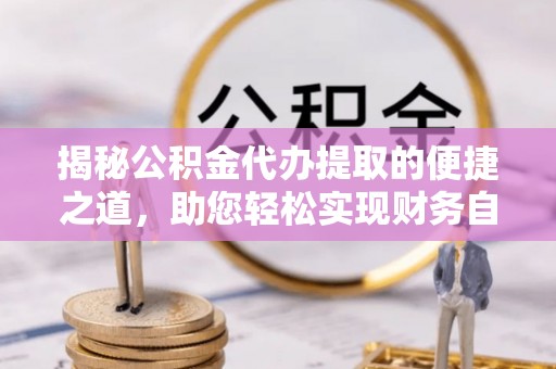 红桥揭秘公积金代办提取的便捷之道，助您轻松实现财务自由