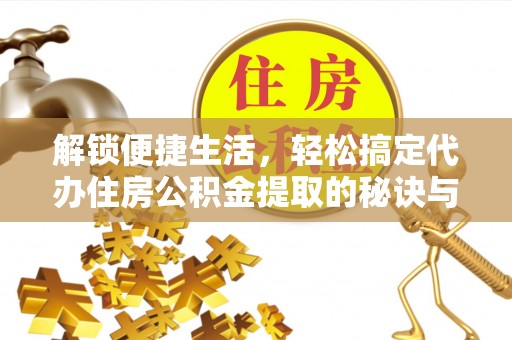 红桥解锁便捷生活，轻松搞定代办住房公积金提取的秘诀与技巧