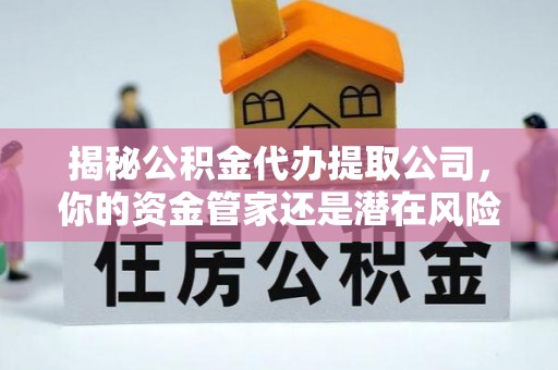 红桥揭秘公积金代办提取公司，你的资金管家还是潜在风险？